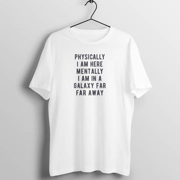 Physically I am Here Mentally I am in a Galaxy far Far Away Funny White T Shirt for Men and Women