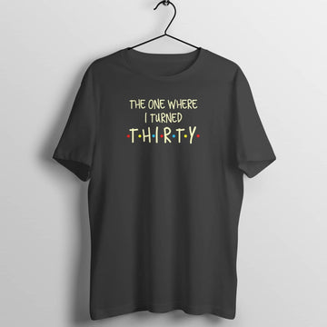 The One Where I Turn Thirty Special Friends Birthday Black T Shirt for Men and Women