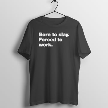 Born to Slay Forced to Work Funny Black T Shirt for Men and Women