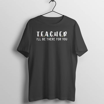 Teacher I'll be There For You Special Black T Shirt for Men and Women Teachers