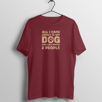 All I Care About is My Dog and Maybe 2 People Exclusive Maroon T Shirt for Men and Women Printrove Maroon S 