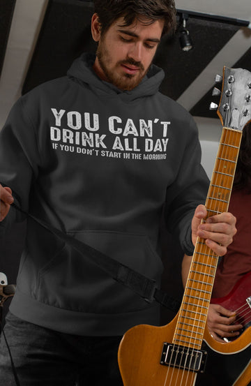 You Can't Drink All day If You Don't Start in the Morning Funny Black Hoodie for Men and Women